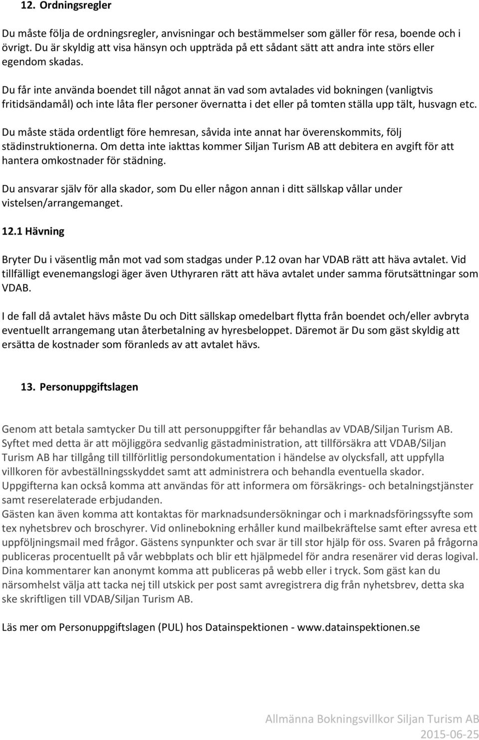 Du får inte använda boendet till något annat än vad som avtalades vid bokningen (vanligtvis fritidsändamål) och inte låta fler personer övernatta i det eller på tomten ställa upp tält, husvagn etc.