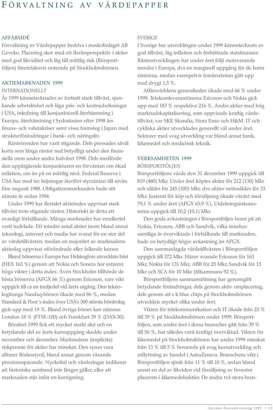 AKTIEMARKNADEN 1999 INTERNATIONELLT År 1999 kännetecknades av fortsatt stark tillväxt, sjunkande arbetslöshet och låga pris- och kostnadsökningar i USA, inledning till konjunkturell återhämtning i