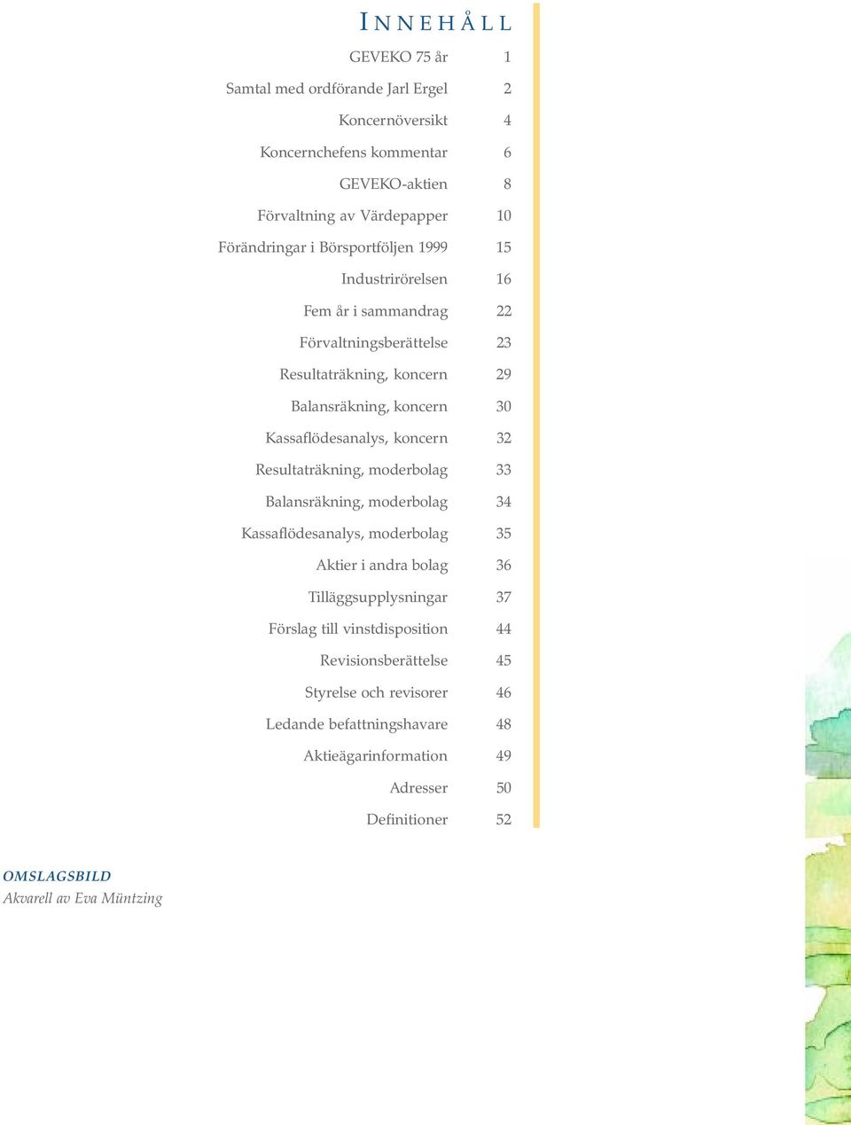 koncern 32 Resultaträkning, moderbolag 33 Balansräkning, moderbolag 34 Kassaflödesanalys, moderbolag 35 Aktier i andra bolag 36 Tilläggsupplysningar 37 Förslag till