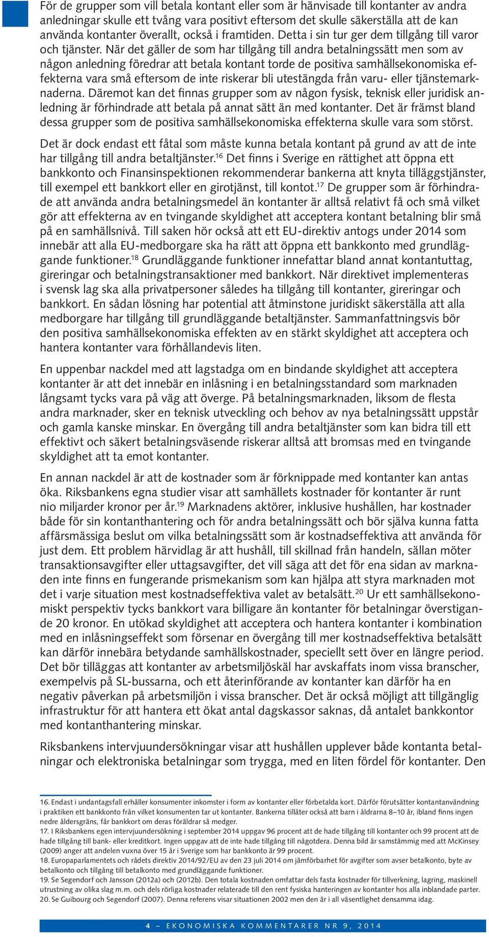 När det gäller de som har tillgång till andra betalningssätt men som av någon anledning föredrar att betala kontant torde de positiva samhällsekonomiska effekterna vara små eftersom de inte riskerar