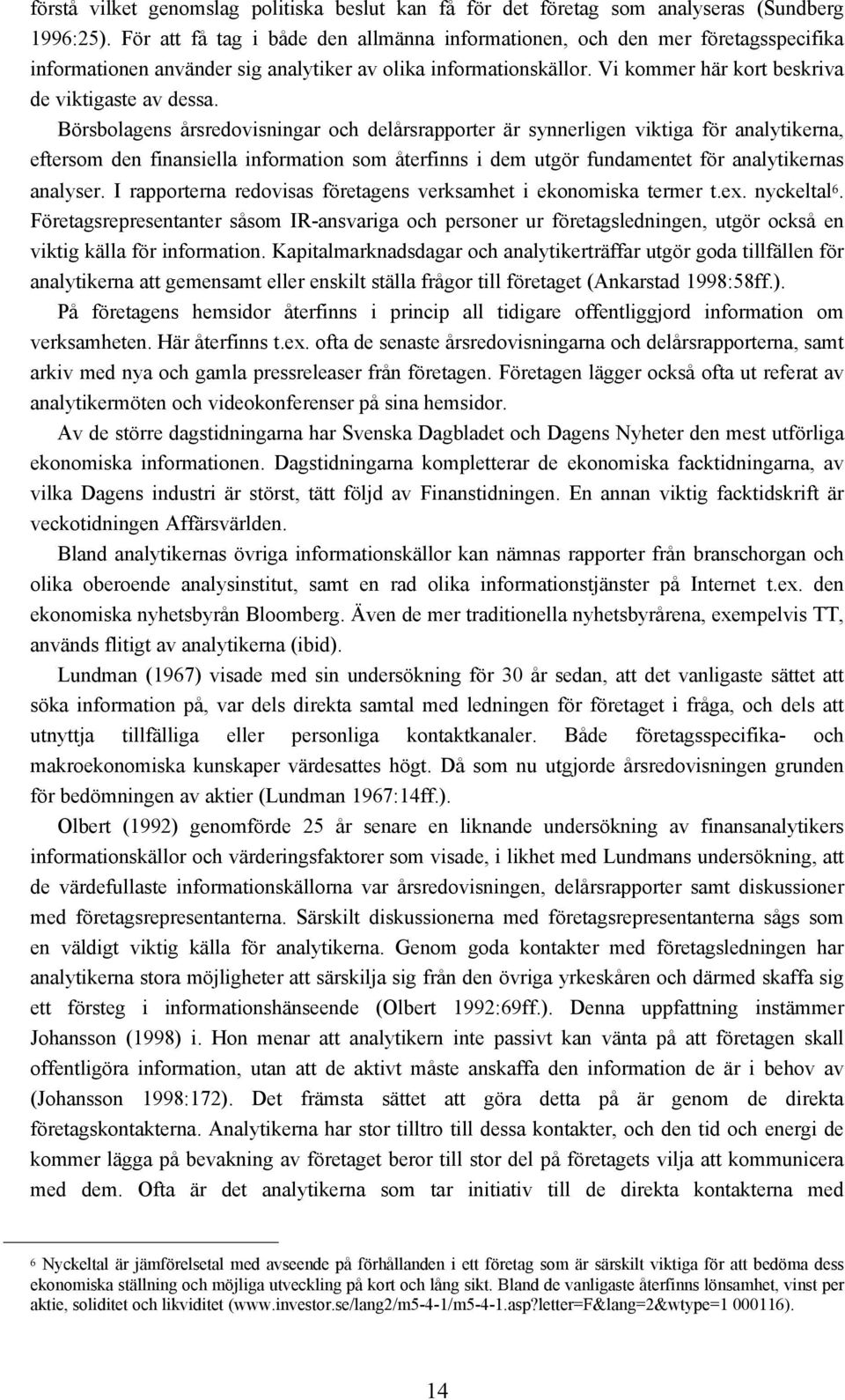 Börsbolagens årsredovisningar och delårsrapporter är synnerligen viktiga för analytikerna, eftersom den finansiella information som återfinns i dem utgör fundamentet för analytikernas analyser.