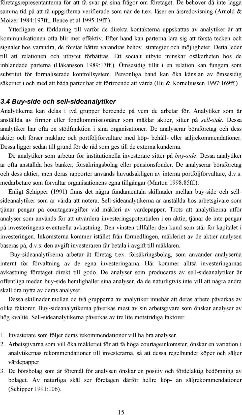 Ytterligare en förklaring till varför de direkta kontakterna uppskattas av analytiker är att kommunikationen ofta blir mer effektiv.