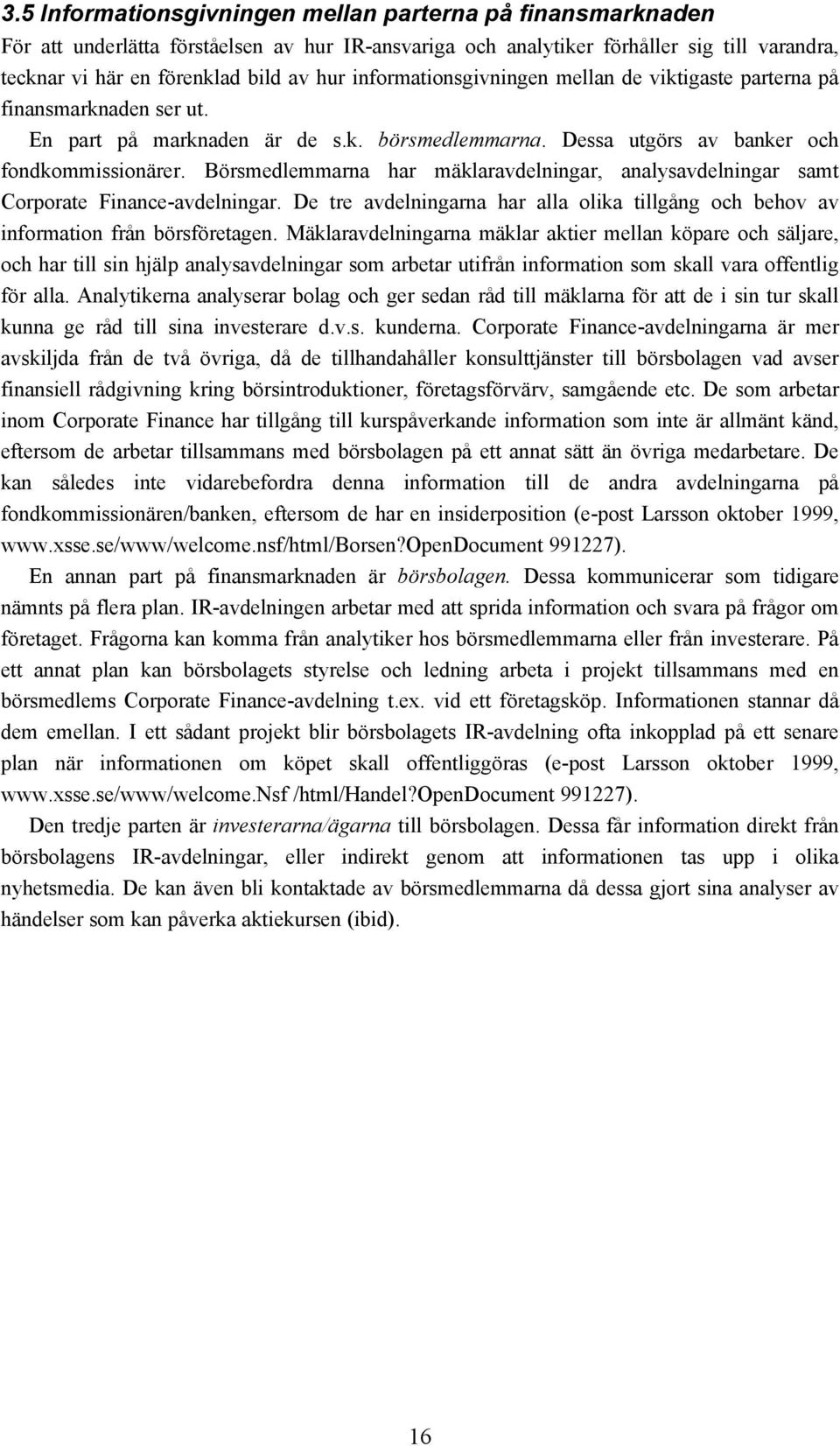 Börsmedlemmarna har mäklaravdelningar, analysavdelningar samt Corporate Finance-avdelningar. De tre avdelningarna har alla olika tillgång och behov av information från börsföretagen.