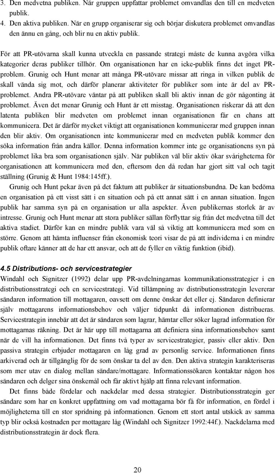 För att PR-utövarna skall kunna utveckla en passande strategi måste de kunna avgöra vilka kategorier deras publiker tillhör. Om organisationen har en icke-publik finns det inget PRproblem.