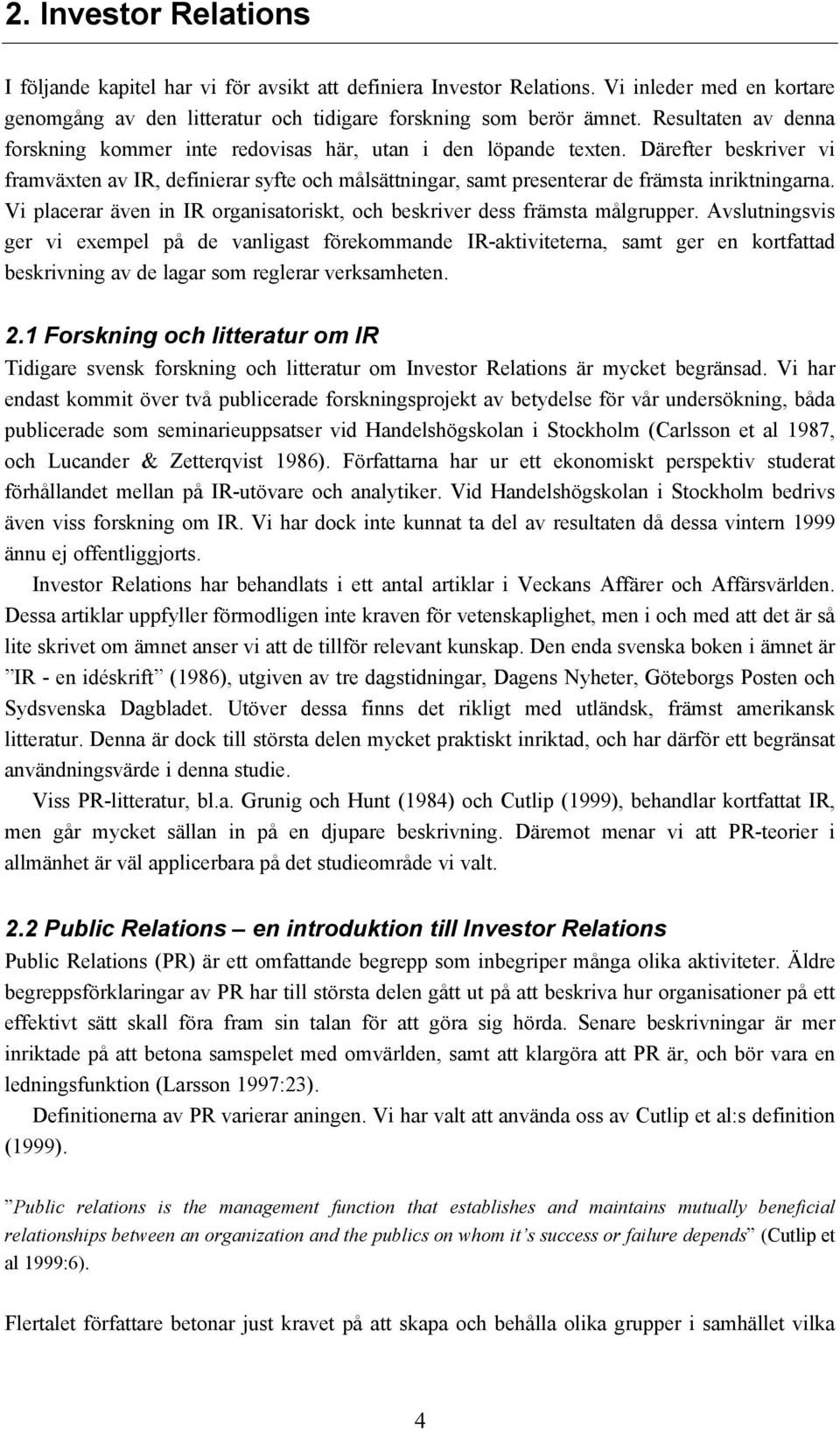 Därefter beskriver vi framväxten av IR, definierar syfte och målsättningar, samt presenterar de främsta inriktningarna. Vi placerar även in IR organisatoriskt, och beskriver dess främsta målgrupper.