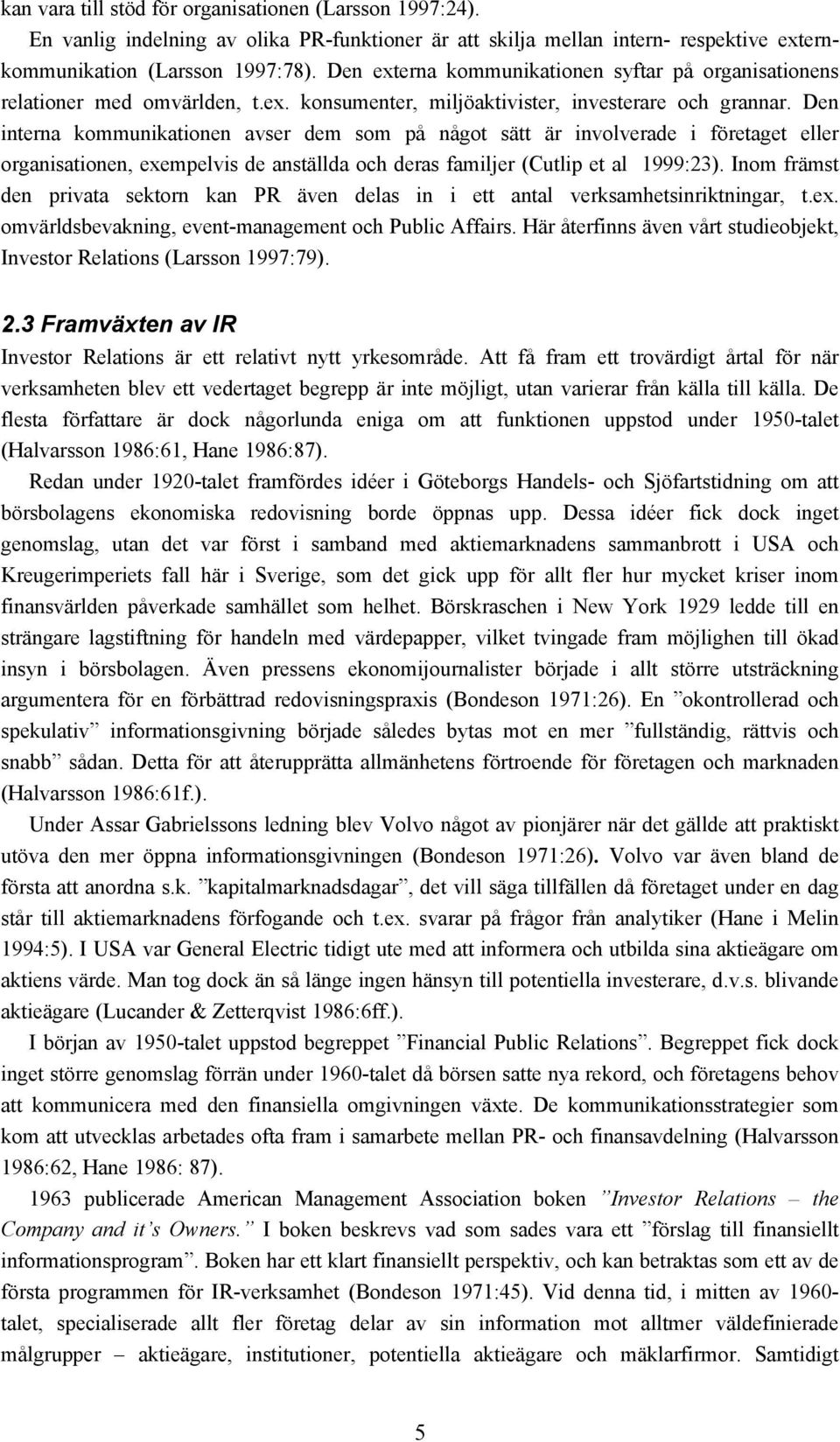 Den interna kommunikationen avser dem som på något sätt är involverade i företaget eller organisationen, exempelvis de anställda och deras familjer (Cutlip et al 1999:23).