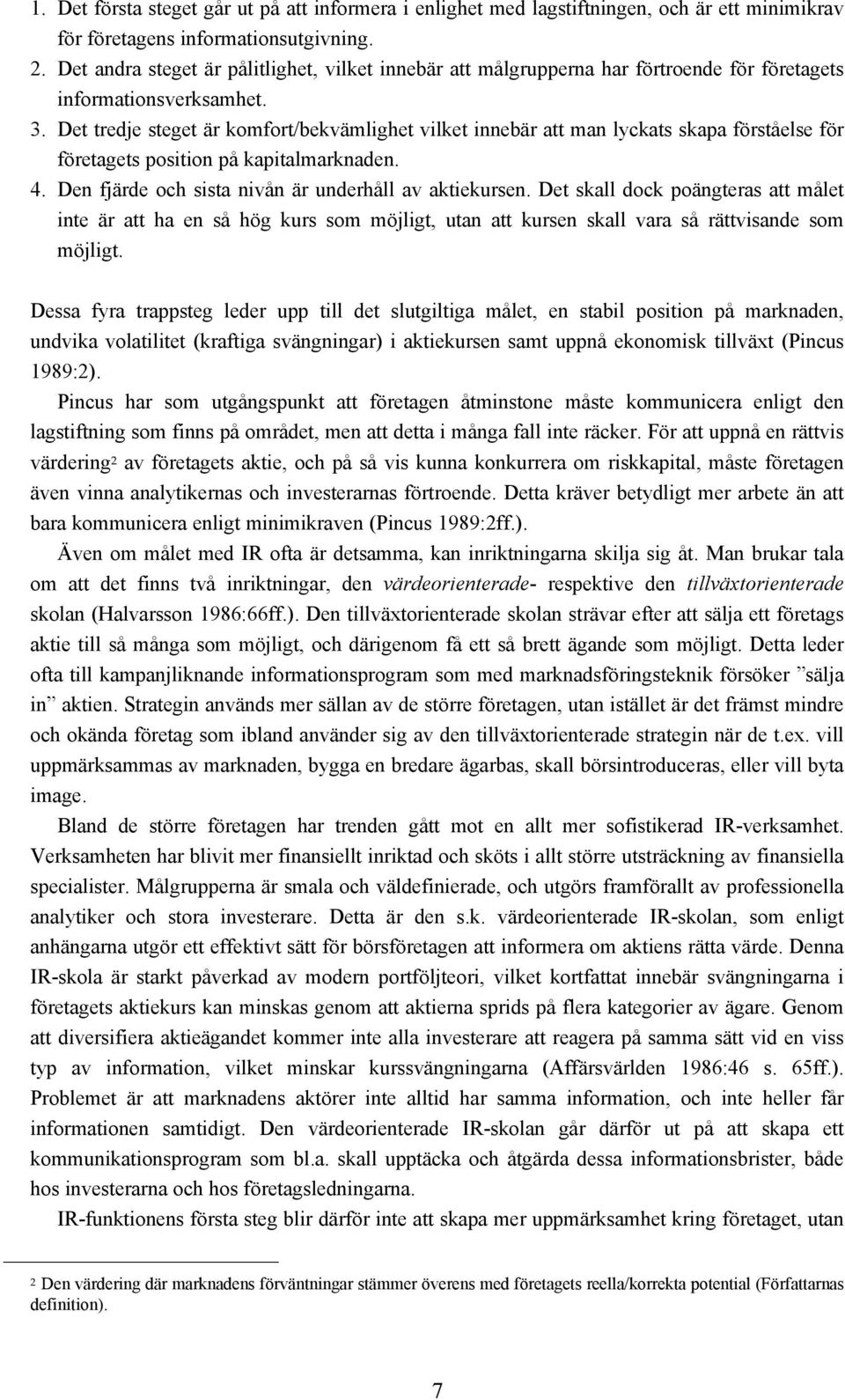 Det tredje steget är komfort/bekvämlighet vilket innebär att man lyckats skapa förståelse för företagets position på kapitalmarknaden. 4. Den fjärde och sista nivån är underhåll av aktiekursen.