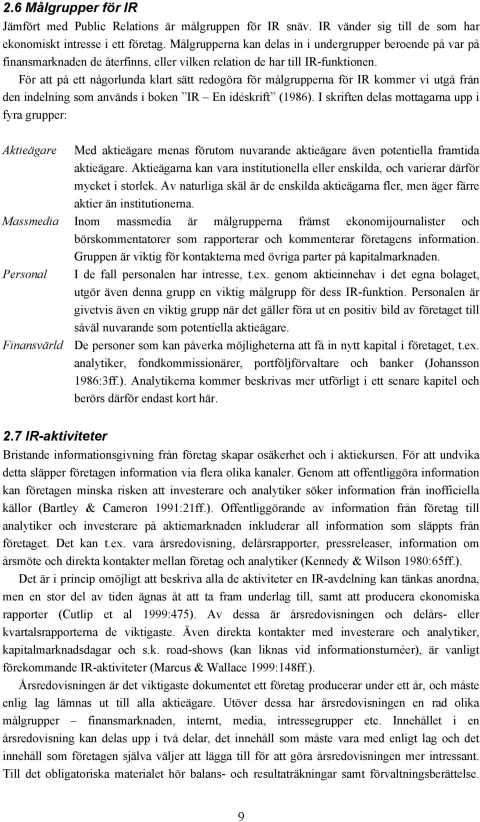 För att på ett någorlunda klart sätt redogöra för målgrupperna för IR kommer vi utgå från den indelning som används i boken IR En idéskrift (1986).