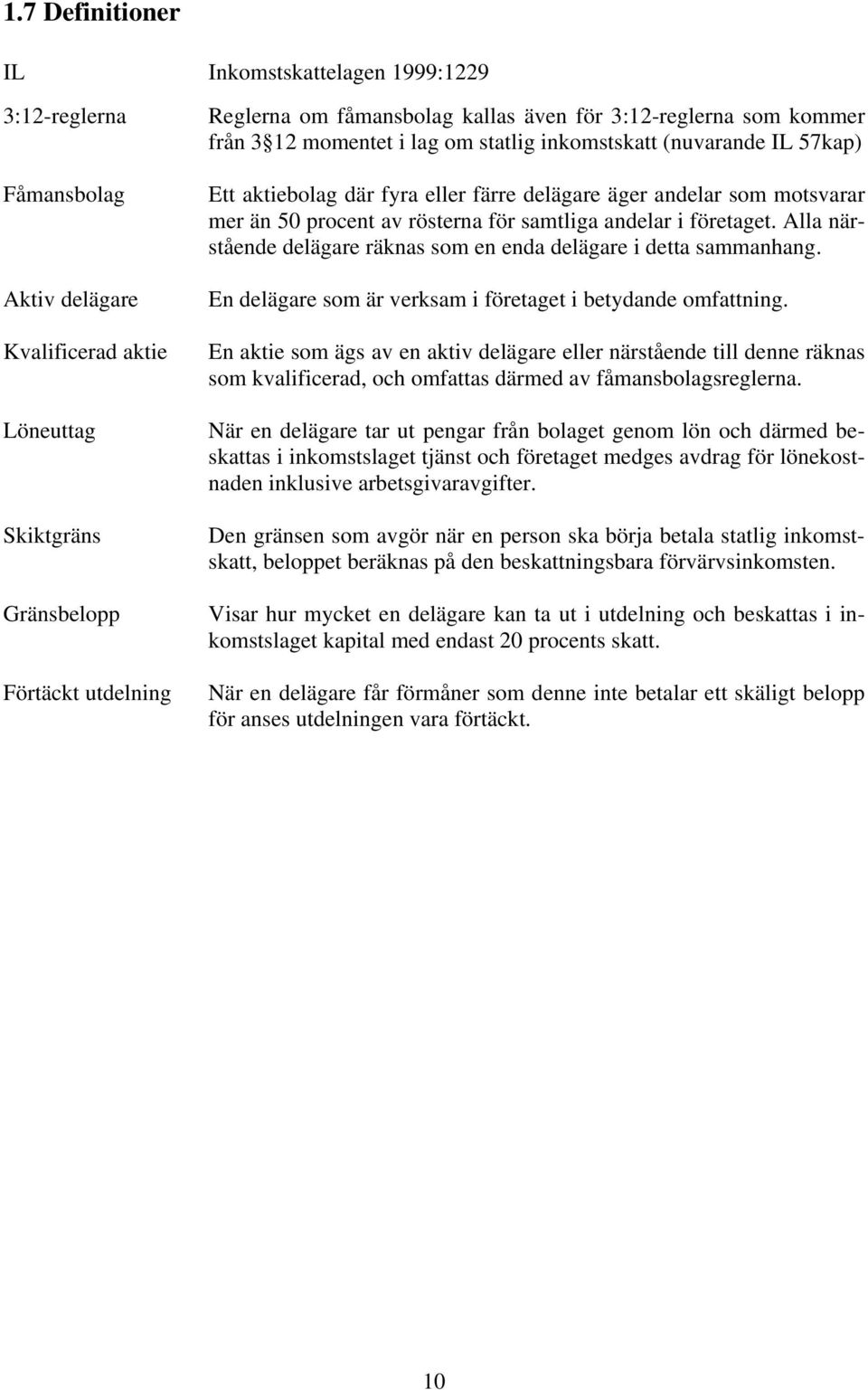 rösterna för samtliga andelar i företaget. Alla närstående delägare räknas som en enda delägare i detta sammanhang. En delägare som är verksam i företaget i betydande omfattning.