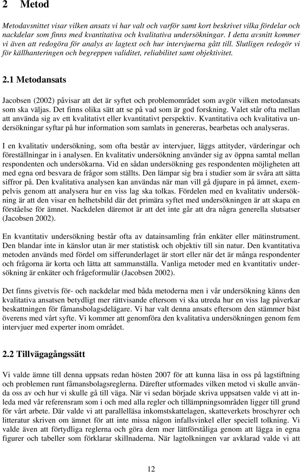 1 Metodansats Jacobsen (2002) påvisar att det är syftet och problemområdet som avgör vilken metodansats som ska väljas. Det finns olika sätt att se på vad som är god forskning.