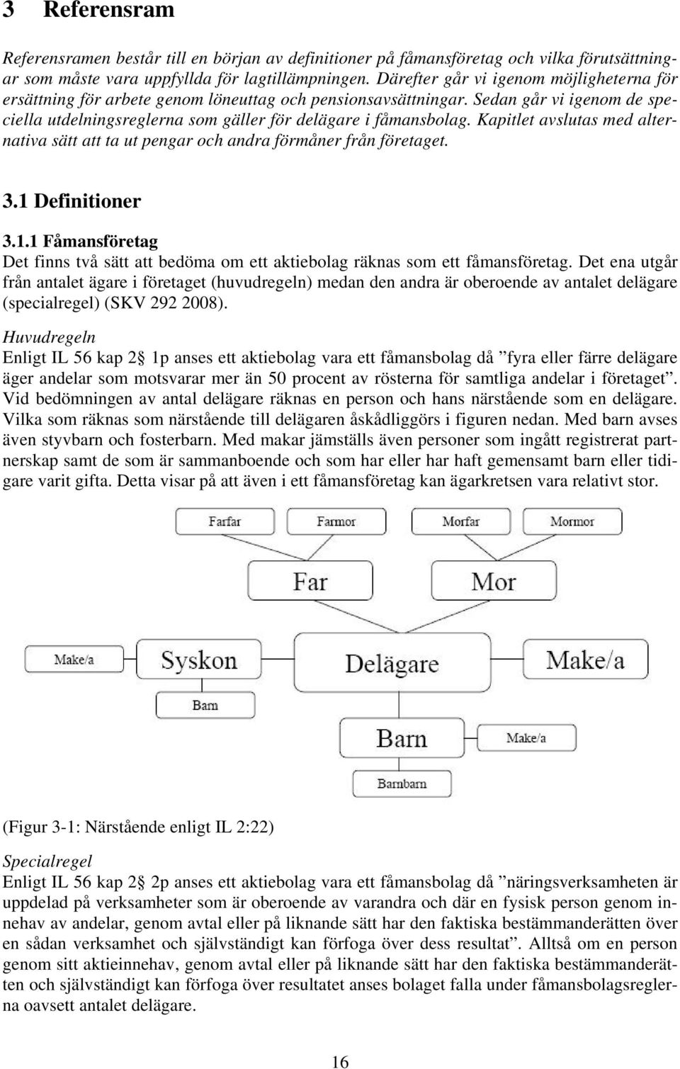 Kapitlet avslutas med alternativa sätt att ta ut pengar och andra förmåner från företaget. 3.1 Definitioner 3.1.1 Fåmansföretag Det finns två sätt att bedöma om ett aktiebolag räknas som ett fåmansföretag.