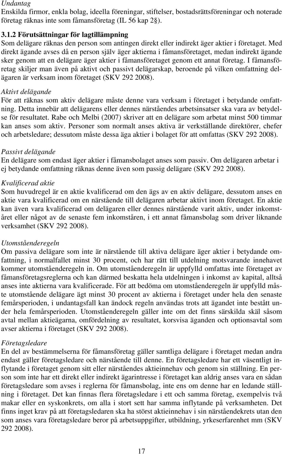 Med direkt ägande avses då en person själv äger aktierna i fåmansföretaget, medan indirekt ägande sker genom att en delägare äger aktier i fåmansföretaget genom ett annat företag.