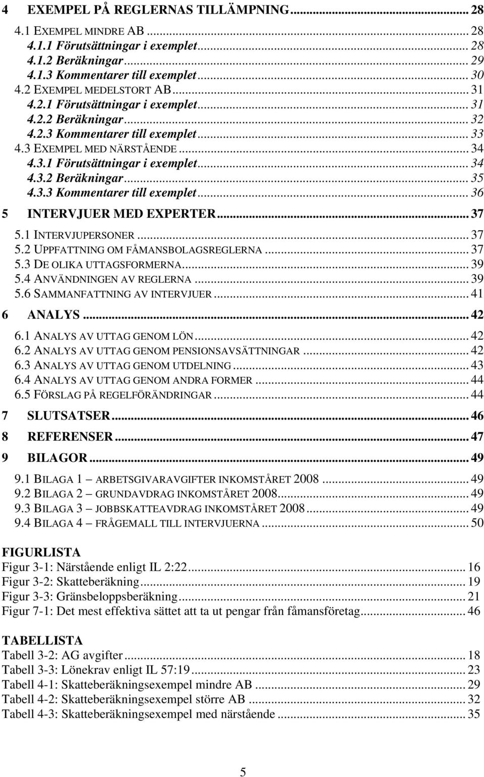 3.3 Kommentarer till exemplet... 36 5 INTERVJUER MED EXPERTER... 37 5.1 INTERVJUPERSONER... 37 5.2 UPPFATTNING OM FÅMANSBOLAGSREGLERNA... 37 5.3 DE OLIKA UTTAGSFORMERNA... 39 5.