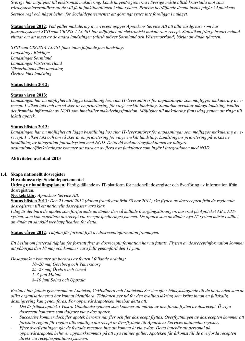 Status våren 2012: Vad gäller makulering av e-recept uppger Apotekens Service AB att alla vårdgivare som har journalsystemet SYSTeam CROSS 4.13.461 har möjlighet att elektroniskt makulera e-recept.