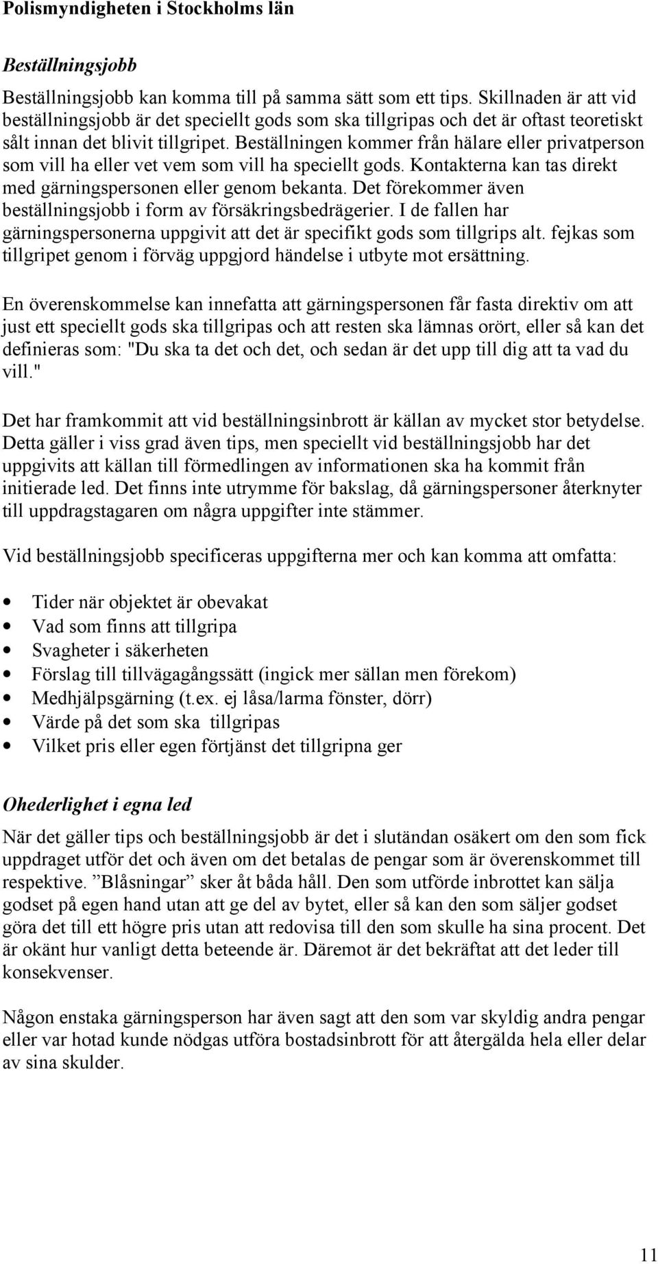 Beställningen kommer från hälare eller privatperson som vill ha eller vet vem som vill ha speciellt gods. Kontakterna kan tas direkt med gärningspersonen eller genom bekanta.