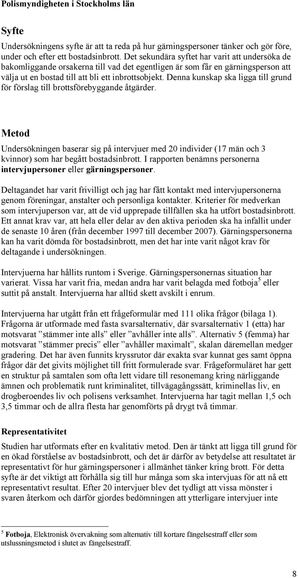 Denna kunskap ska ligga till grund för förslag till brottsförebyggande åtgärder. Metod Undersökningen baserar sig på intervjuer med 20 individer (17 män och 3 kvinnor) som har begått bostadsinbrott.