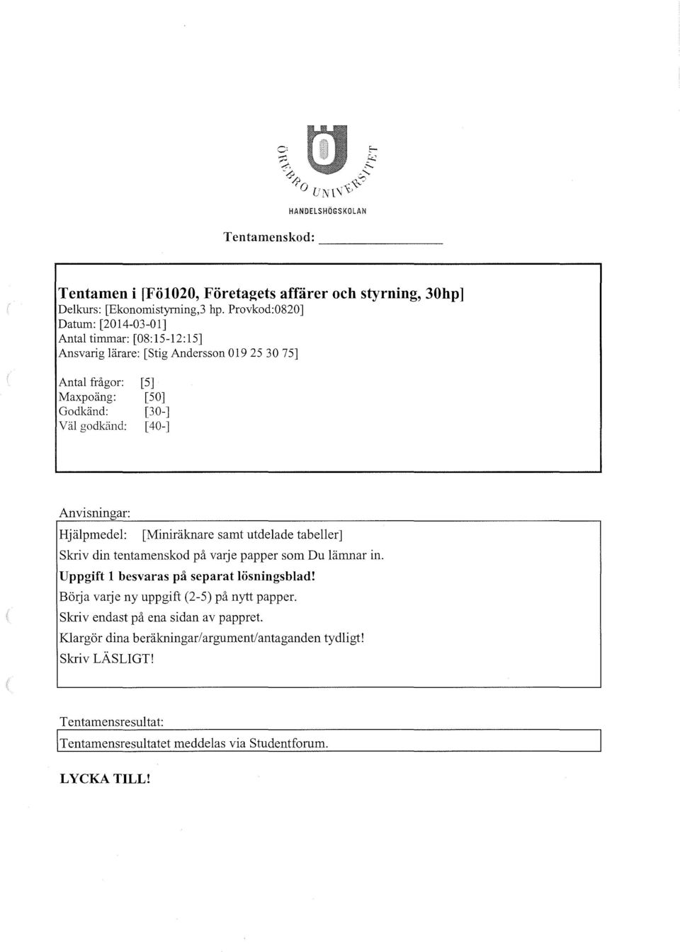 nvisningar: Hjälpmedel: [Miniräknare samt utdelade tabeller] Skriv din tentamenskod på vmje papper som u lämnar in. Uppgift l besvaras på separat lösningsblad!