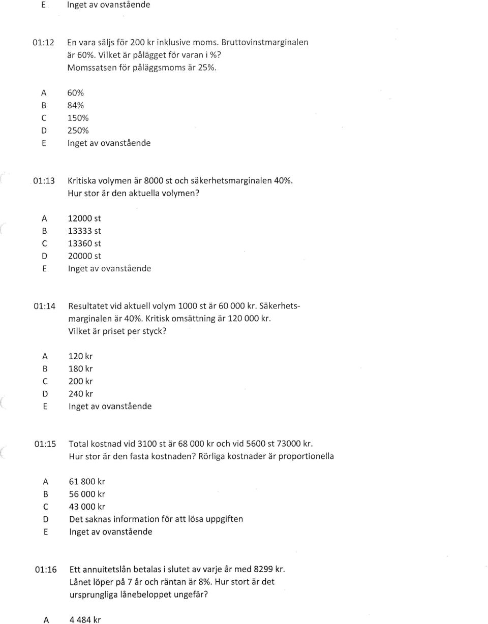 12000 st 13333 st 13360 st 20000 st 01:14 Resultatet vid aktuell volym 1000 st är 60 000 kr. säkerhetsmarginalen är 40%. Kritisk omsättning är 120 000 kr. Vilket är priset per styck?