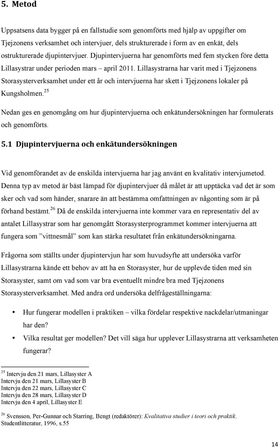 Lillasystrarna har varit med i Tjejzonens Storasysterverksamhet under ett år och intervjuerna har skett i Tjejzonens lokaler på Kungsholmen.