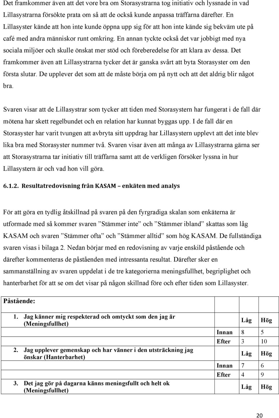 En annan tyckte också det var jobbigt med nya sociala miljöer och skulle önskat mer stöd och föreberedelse för att klara av dessa.