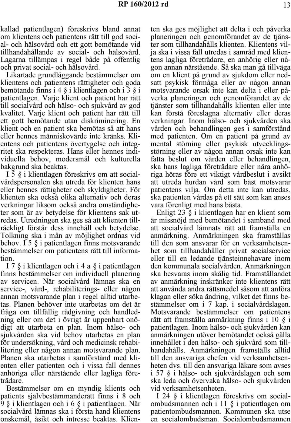 Likartade grundläggande bestämmelser om klientens och patientens rättigheter och goda bemötande finns i 4 i klientlagen och i 3 i patientlagen.