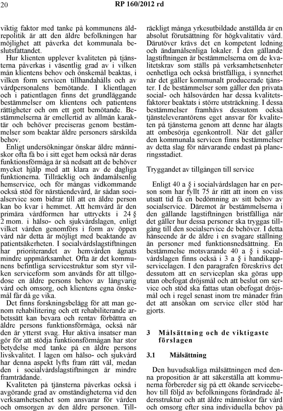 I klientlagen och i patientlagen finns det grundläggande bestämmelser om klientens och patientens rättigheter och om ett gott bemötande.