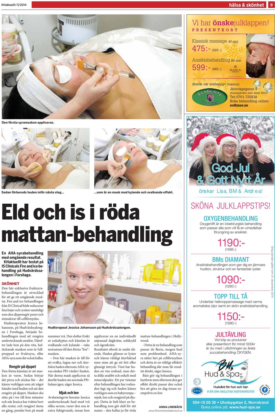 .....som är en mask med kylande och svalkande effekt. God Jul & Gott Nytt År önskar Lisa, BM & Andrea! Eld och is i röda mattan-behandling En AHA-syrabehandling med omgående resultat.