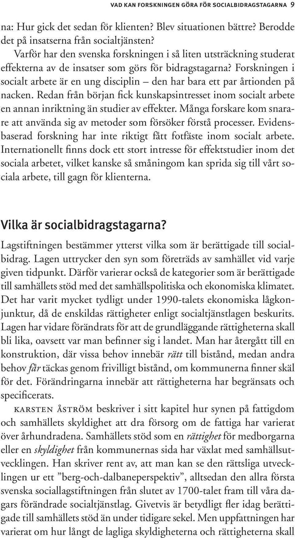 Forskningen i socialt arbete är en ung disciplin den har bara ett par årtionden på nacken. Redan från början fick kunskapsintresset inom socialt arbete en annan inriktning än studier av effekter.