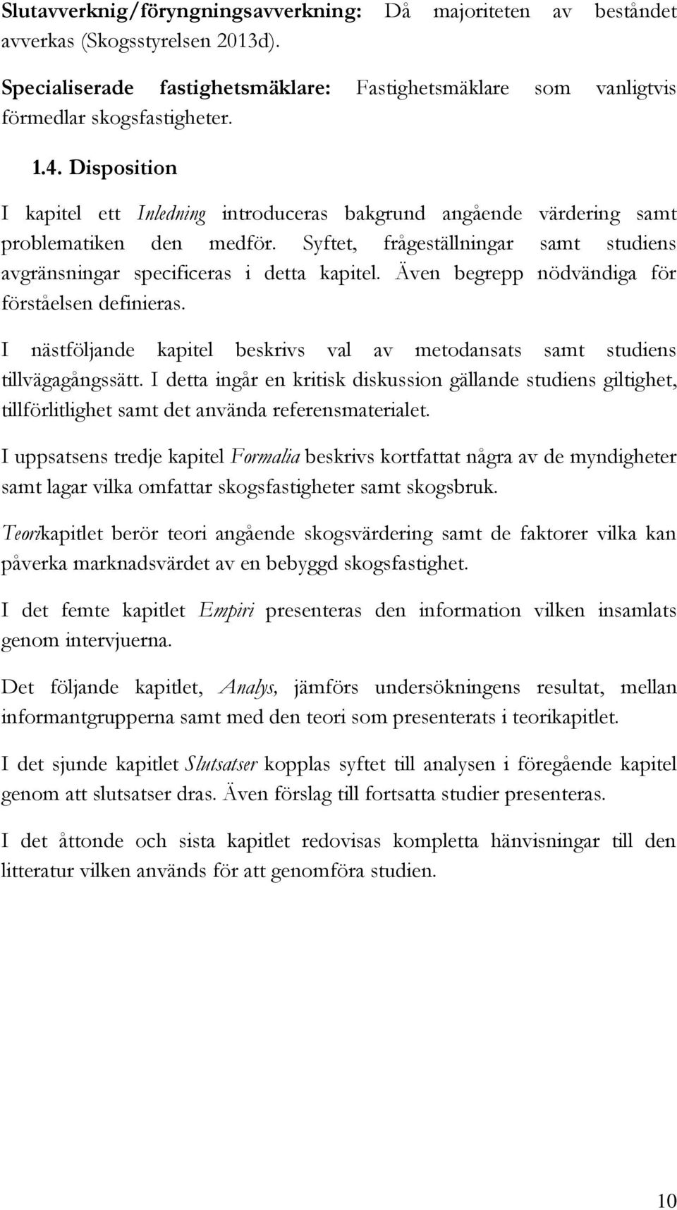 Även begrepp nödvändiga för förståelsen definieras. I nästföljande kapitel beskrivs val av metodansats samt studiens tillvägagångssätt.