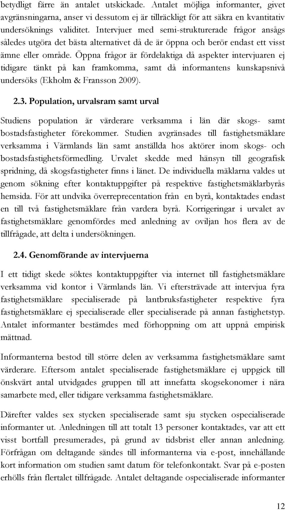 Öppna frågor är fördelaktiga då aspekter intervjuaren ej tidigare tänkt på kan framkomma, samt då informantens kunskapsnivå undersöks (Ekholm & Fransson 2009). 2.3.