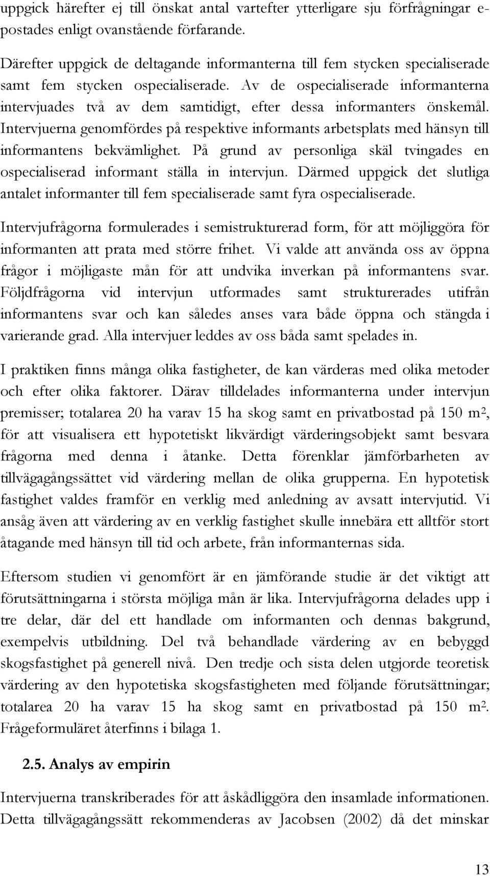 Av de ospecialiserade informanterna intervjuades två av dem samtidigt, efter dessa informanters önskemål.