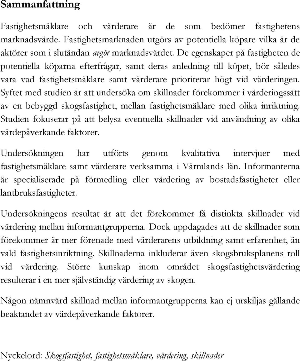 Syftet med studien är att undersöka om skillnader förekommer i värderingssätt av en bebyggd skogsfastighet, mellan fastighetsmäklare med olika inriktning.