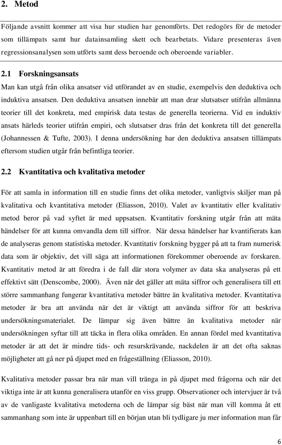 1 Forskningsansats Man kan utgå från olika ansatser vid utförandet av en studie, exempelvis den deduktiva och induktiva ansatsen.