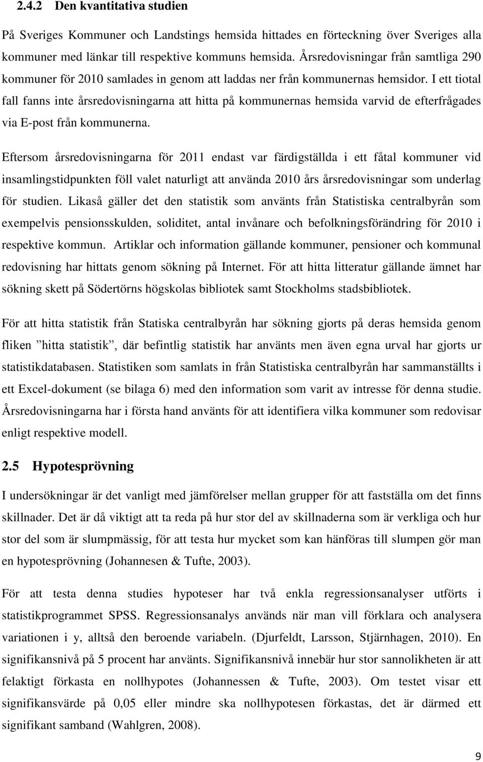 I ett tiotal fall fanns inte årsredovisningarna att hitta på kommunernas hemsida varvid de efterfrågades via E-post från kommunerna.