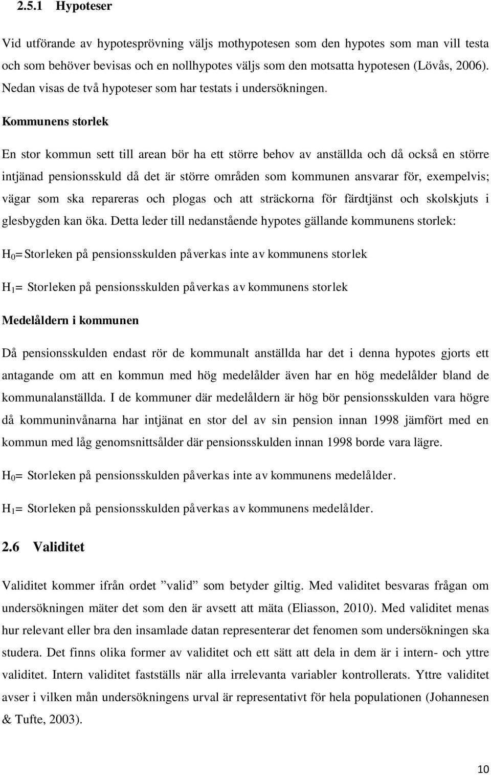 Kommunens storlek En stor kommun sett till arean bör ha ett större behov av anställda och då också en större intjänad pensionsskuld då det är större områden som kommunen ansvarar för, exempelvis;
