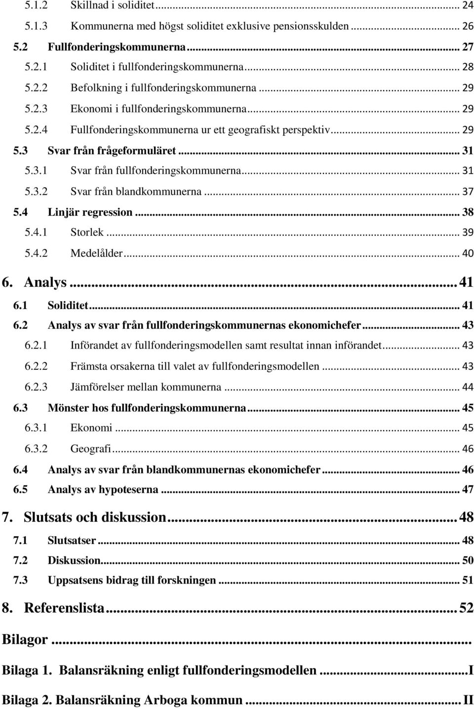 .. 31 5.3.2 Svar från blandkommunerna... 37 5.4 Linjär regression... 38 5.4.1 Storlek... 39 5.4.2 Medelålder... 40 6. Analys... 41 6.1 Soliditet... 41 6.2 Analys av svar från fullfonderingskommunernas ekonomichefer.