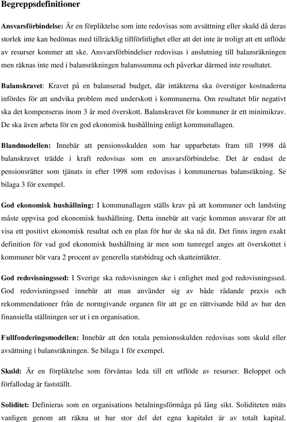 Ansvarsförbindelser redovisas i anslutning till balansräkningen men räknas inte med i balansräkningen balanssumma och påverkar därmed inte resultatet.