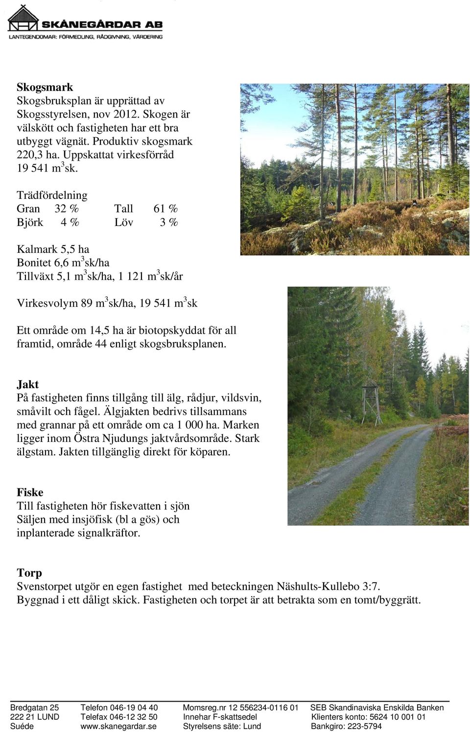 biotopskyddat för all framtid, område 44 enligt skogsbruksplanen. Jakt På fastigheten finns tillgång till älg, rådjur, vildsvin, småvilt och fågel.