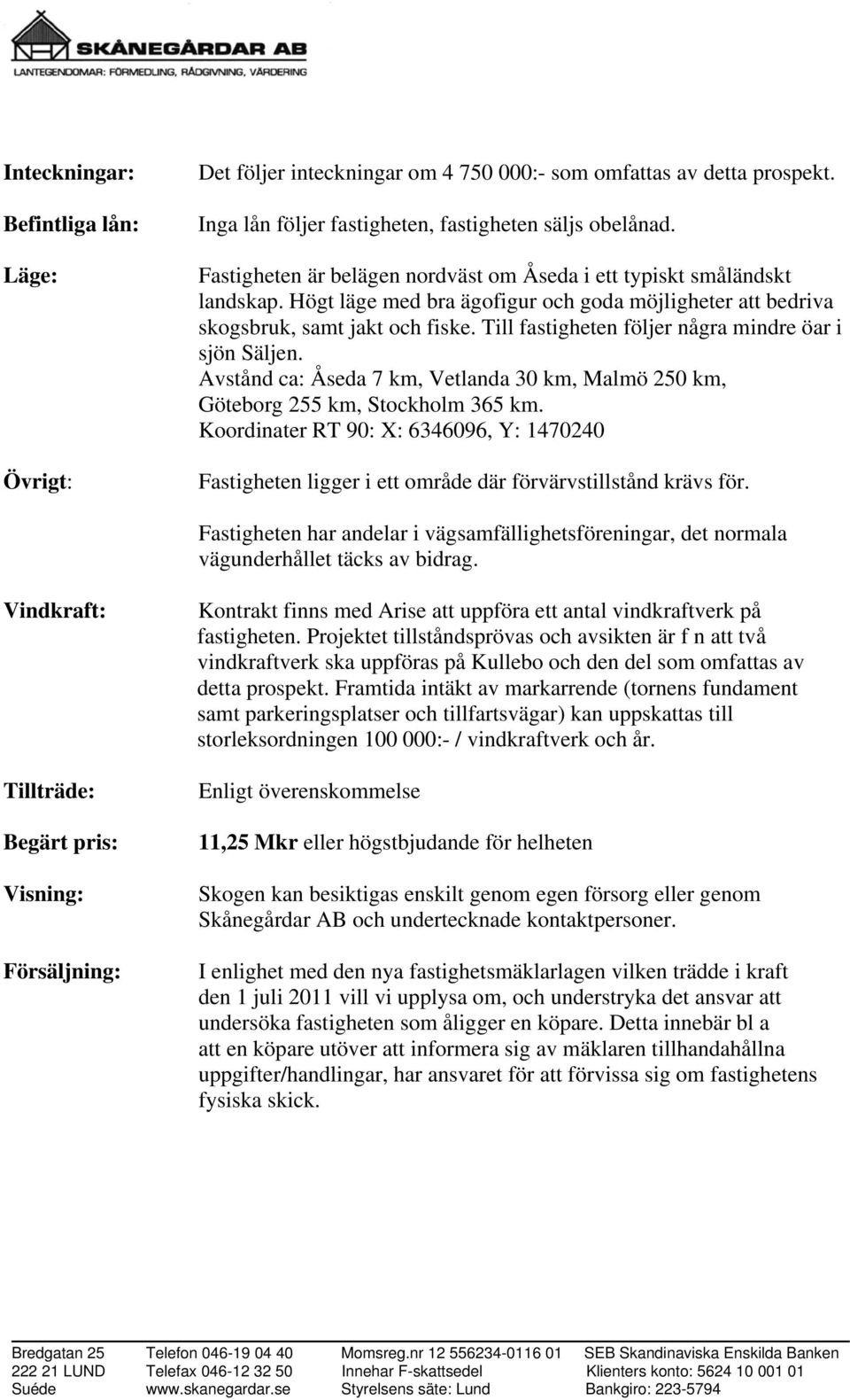 Till fastigheten följer några mindre öar i sjön Säljen. Avstånd ca: Åseda 7 km, Vetlanda 30 km, Malmö 250 km, Göteborg 255 km, Stockholm 365 km.