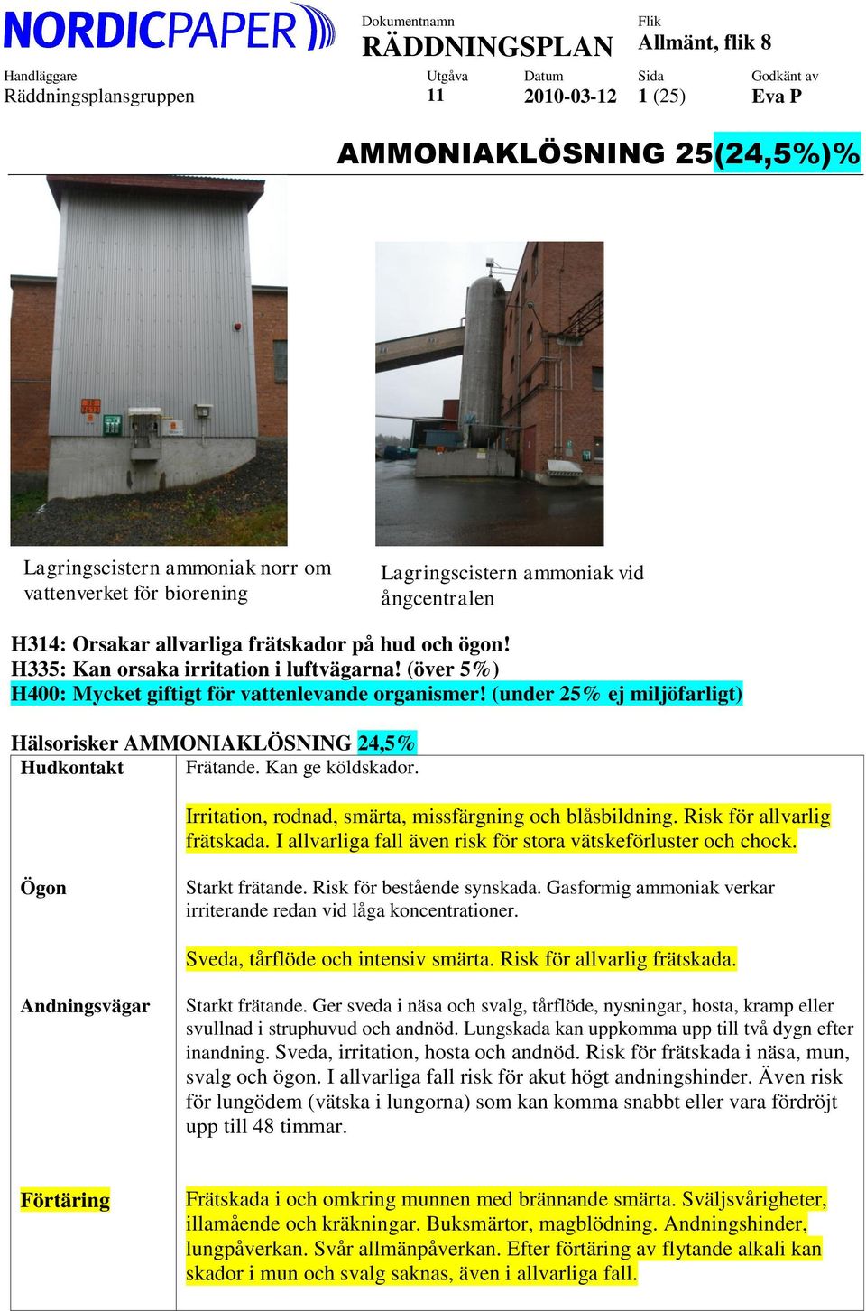 (under 25% ej miljöfarligt) Hälsorisker AMMONIAKLÖSNING 24,5% Hudkontakt Frätande. Kan ge köldskador. Irritation, rodnad, smärta, missfärgning och blåsbildning. Risk för allvarlig frätskada.