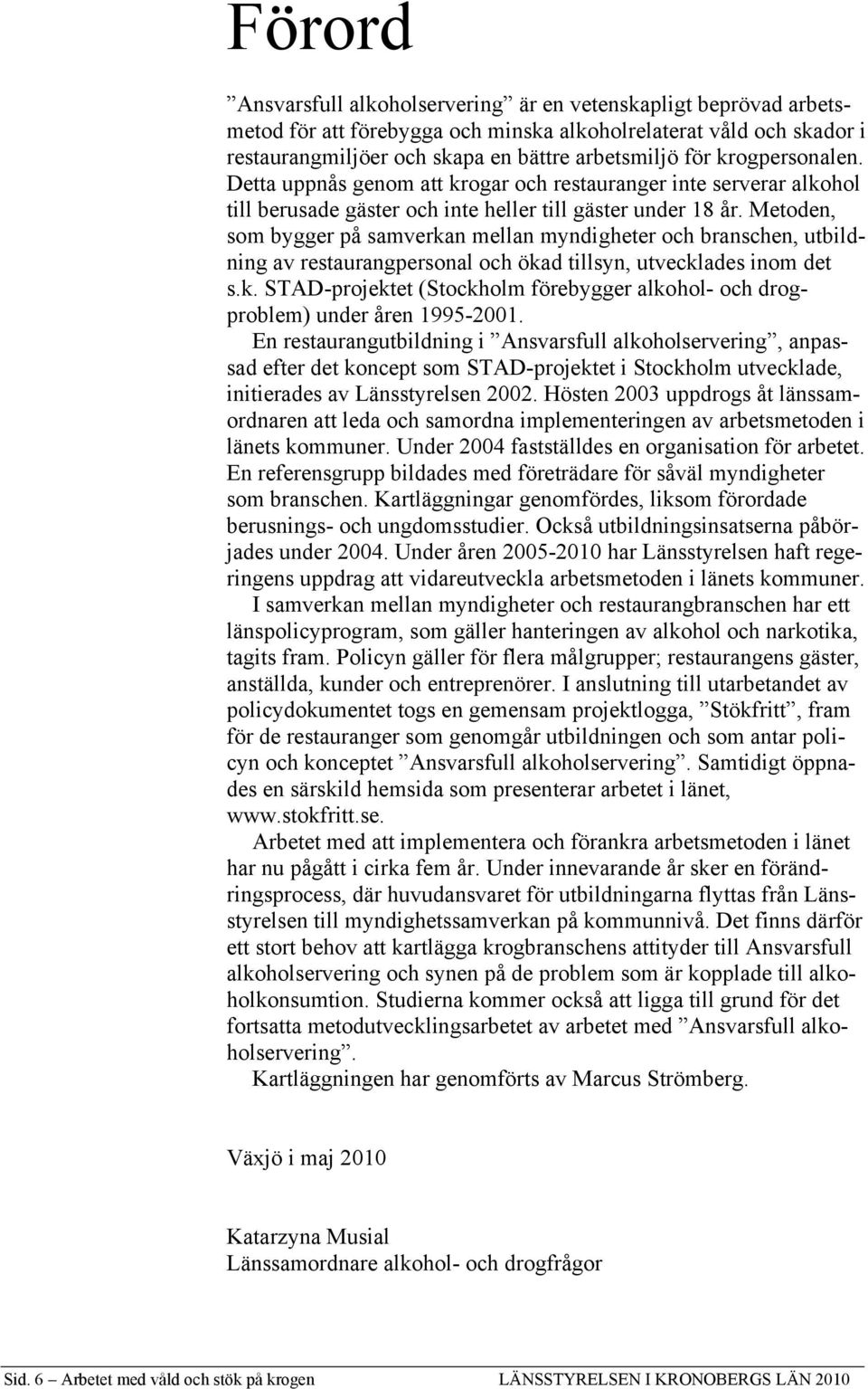 Metoden, som bygger på samverkan mellan myndigheter och branschen, utbildning av restaurangpersonal och ökad tillsyn, utvecklades inom det s.k. STAD-projektet (Stockholm förebygger alkohol- och drogproblem) under åren 1995-2001.