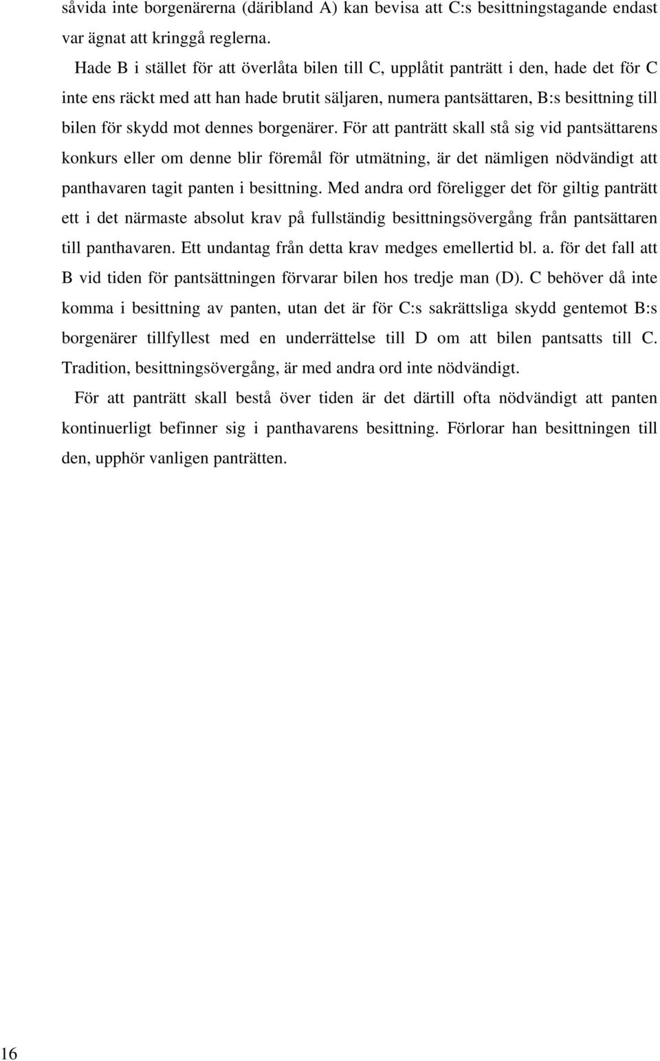 dennes borgenärer. För att panträtt skall stå sig vid pantsättarens konkurs eller om denne blir föremål för utmätning, är det nämligen nödvändigt att panthavaren tagit panten i besittning.