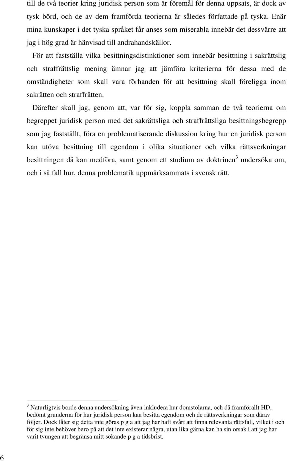 För att fastställa vilka besittningsdistinktioner som innebär besittning i sakrättslig och straffrättslig mening ämnar jag att jämföra kriterierna för dessa med de omständigheter som skall vara