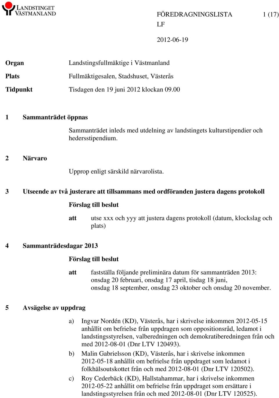 3 Utseende av två justerare tillsammans med ordföranden justera dagens protokoll Förslag till beslut utse xxx och yyy justera dagens protokoll (datum, klockslag och plats) 4 Sammanträdesdagar 2013