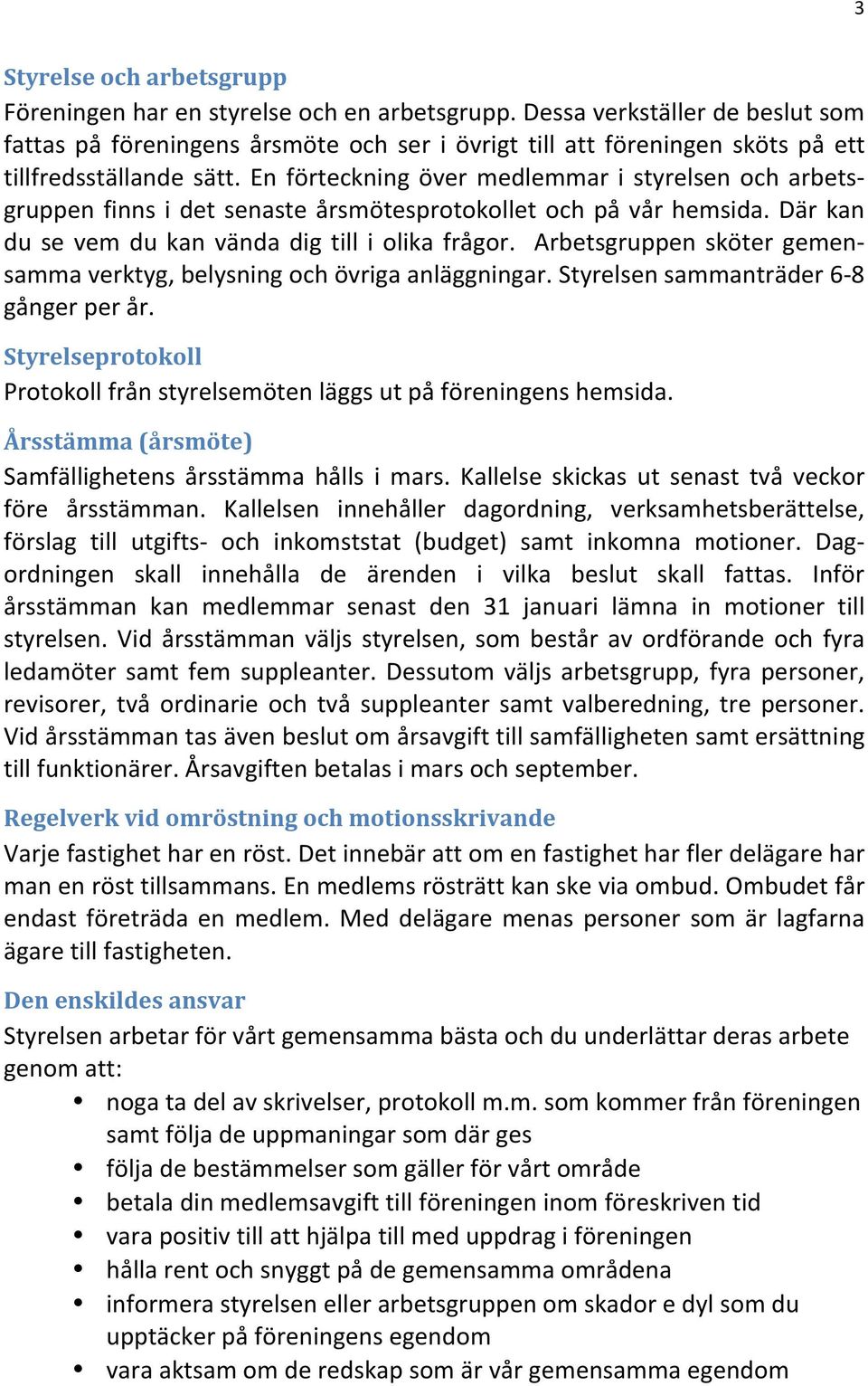 En förteckning över medlemmar i styrelsen och arbets- gruppen finns i det senaste årsmötesprotokollet och på vår hemsida. Där kan du se vem du kan vända dig till i olika frågor.