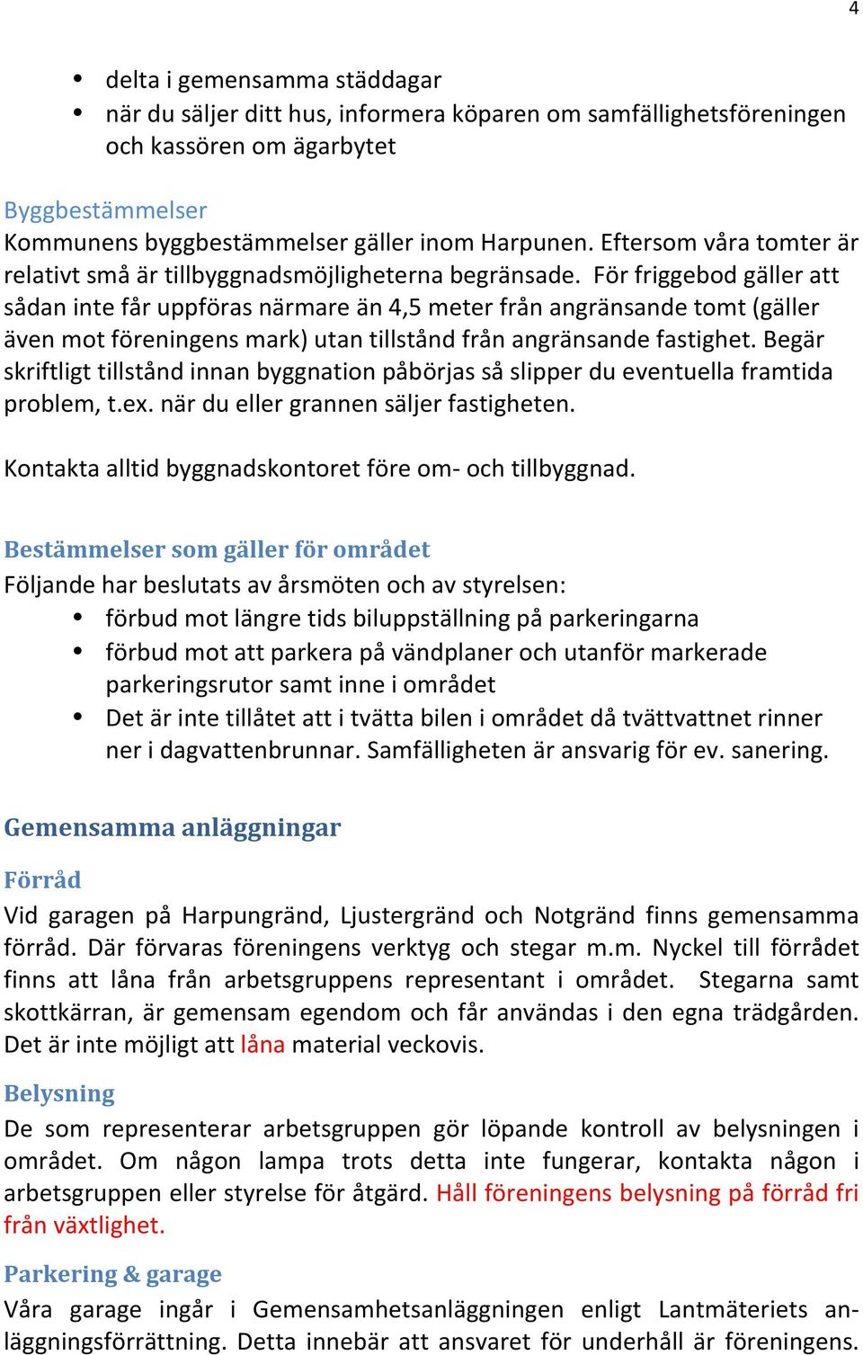 För friggebod gäller att sådan inte får uppföras närmare än 4,5 meter från angränsande tomt (gäller även mot föreningens mark) utan tillstånd från angränsande fastighet.