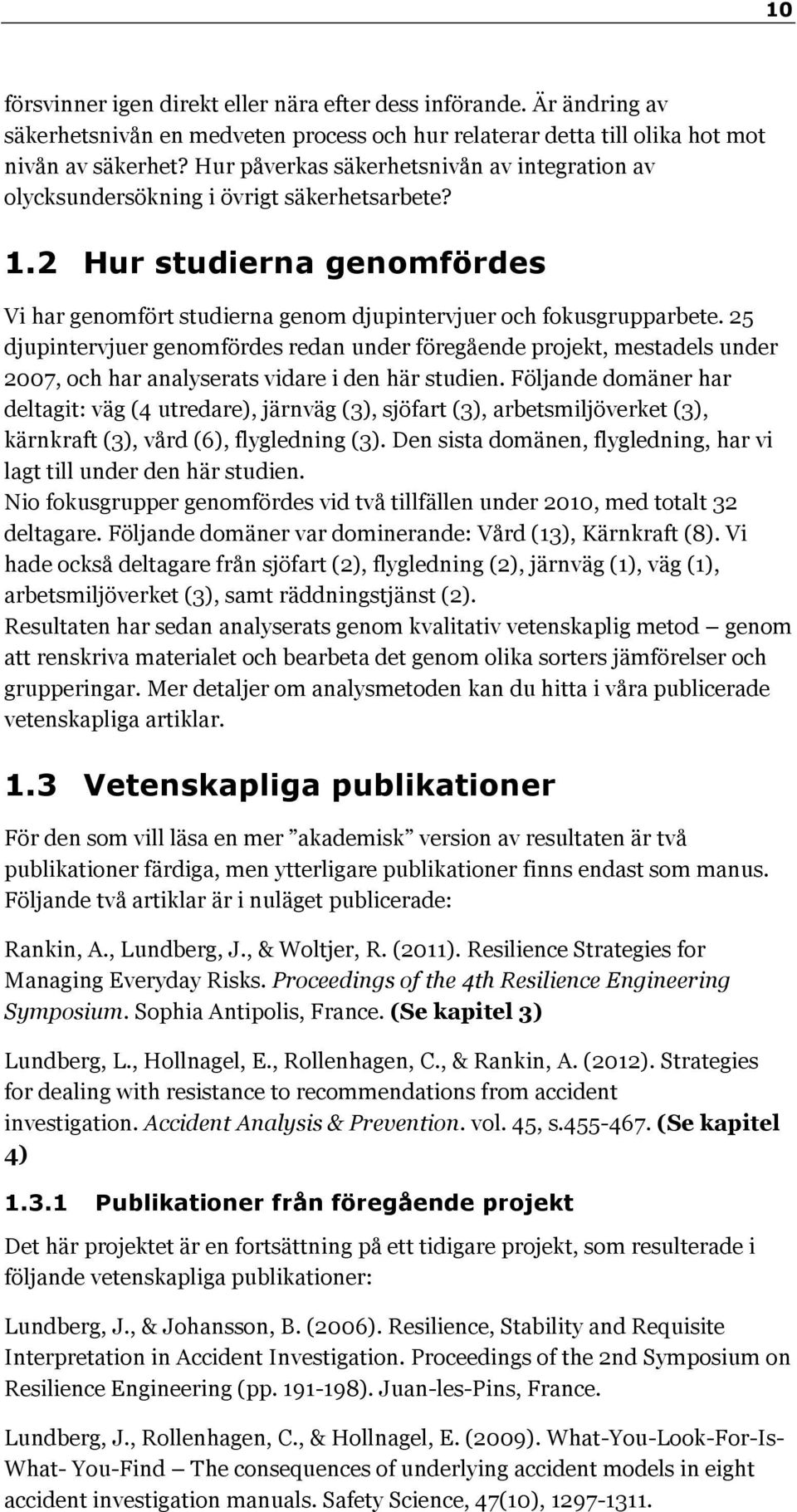 25 djupintervjuer genomfördes redan under föregående projekt, mestadels under 2007, och har analyserats vidare i den här studien.