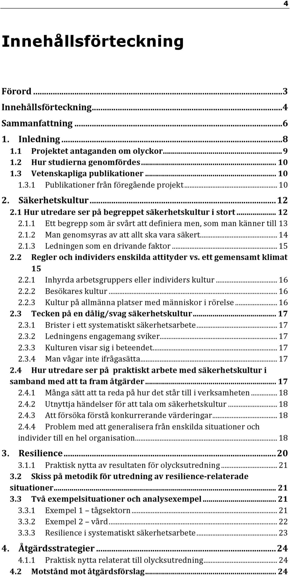 1.2 Man genomsyras av att allt ska vara säkert... 14 2.1.3 Ledningen som en drivande faktor... 15 2.2 Regler och individers enskilda attityder vs. ett gemensamt klimat 15 2.2.1 Inhyrda arbetsgruppers eller individers kultur.