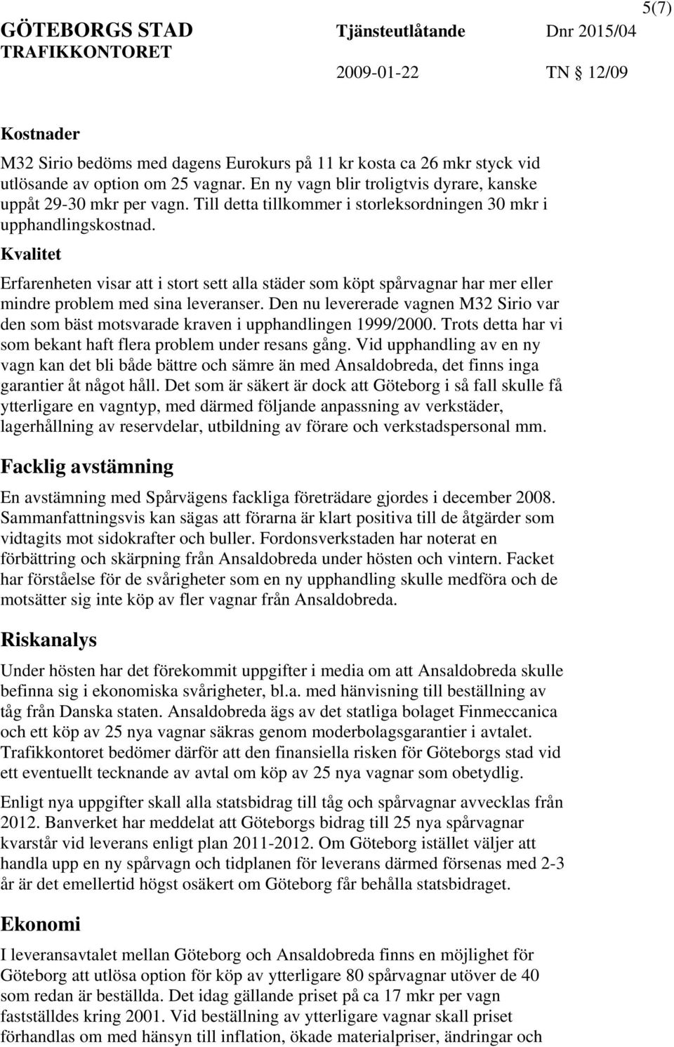 Den nu levererade vagnen M32 Sirio var den som bäst motsvarade kraven i upphandlingen 1999/2000. Trots detta har vi som bekant haft flera problem under resans gång.