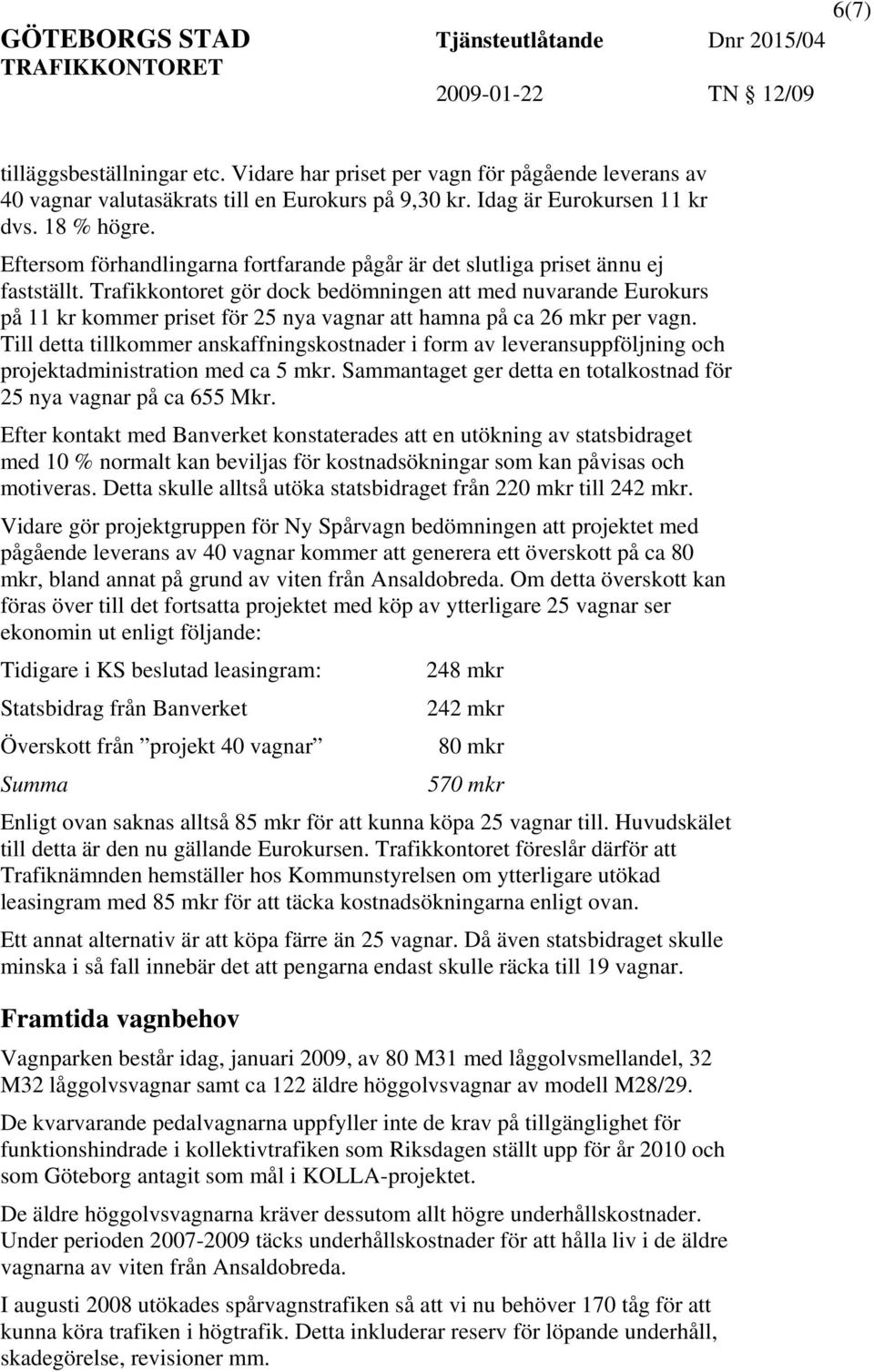 Trafikkontoret gör dock bedömningen med nuvarande Eurokurs på 11 kr kommer priset för 25 nya vagnar hamna på ca 26 mkr per vagn.